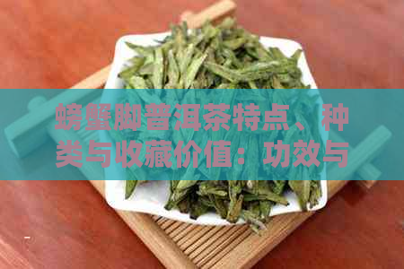 螃蟹脚普洱茶特点、种类与收藏价值：功效与作用也一网打尽