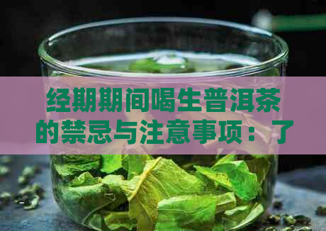 经期期间喝生普洱茶的禁忌与注意事项：了解这些，确保你的健与适