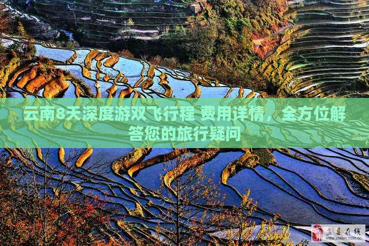 云南8天深度游双飞行程 费用详情，全方位解答您的旅行疑问