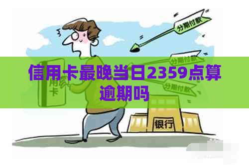 信用卡最晚当日2359点算逾期吗