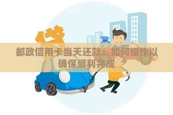 邮政信用卡当天还款：如何操作以确保顺利完成