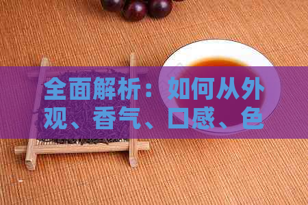 全面解析：如何从外观、香气、口感、色等方面判断普洱生茶品质的高低？