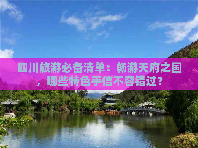 四川旅游必备清单：畅游天府之国，哪些特色手信不容错过？