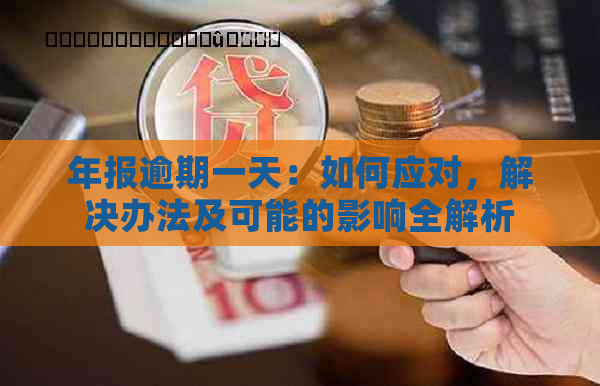 年报逾期一天：如何应对，解决办法及可能的影响全解析