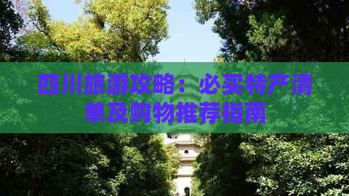 四川旅游攻略：必买特产清单及购物推荐指南