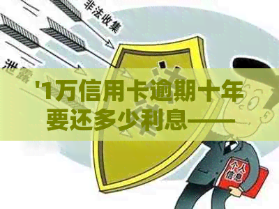 '1万信用卡逾期十年要还多少利息——详解十年期信用卡欠款的利息计算'