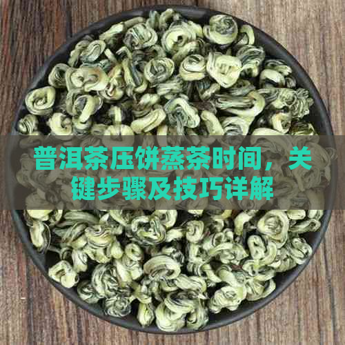 普洱茶压饼蒸茶时间，关键步骤及技巧详解