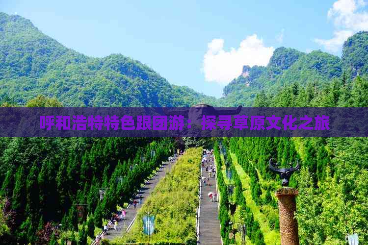 呼和浩特特色跟团游：探寻草原文化之旅