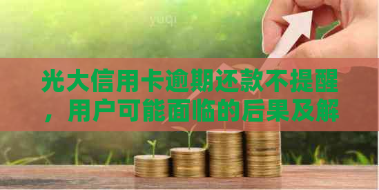 光大信用卡逾期还款不提醒，用户可能面临的后果及解决方法全面解析