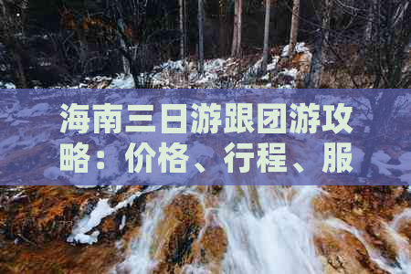 海南三日游跟团游攻略：价格、行程、服务一览及热门线路推荐