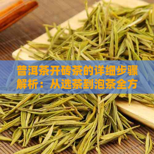 普洱茶开砖茶的详细步骤解析：从选茶到泡茶全方位指南