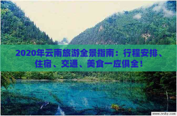 2020年云南旅游全景指南：行程安排、住宿、交通、美食一应俱全！