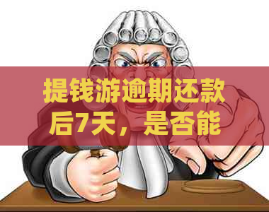 提钱游逾期还款后7天，是否能再次借款并继续使用？了解相关政策和限制。