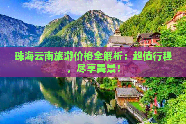 珠海云南旅游价格全解析：超值行程，尽享美景！