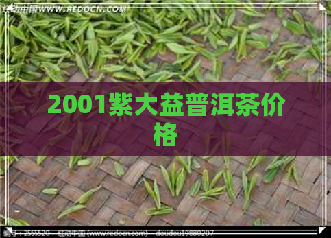 2001紫大益普洱茶价格