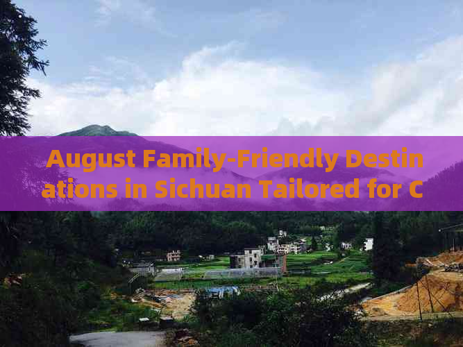  August Family-Friendly Destinations in Sichuan Tailored for Children