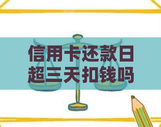 信用卡还款日超三天扣钱吗是真的吗：安全及利息解答