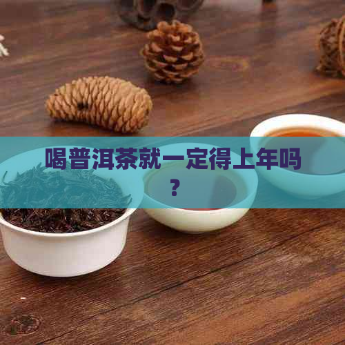 喝普洱茶就一定得上年吗？