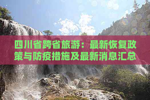 四川省跨省旅游：最新恢复政策与防疫措施及最新消息汇总