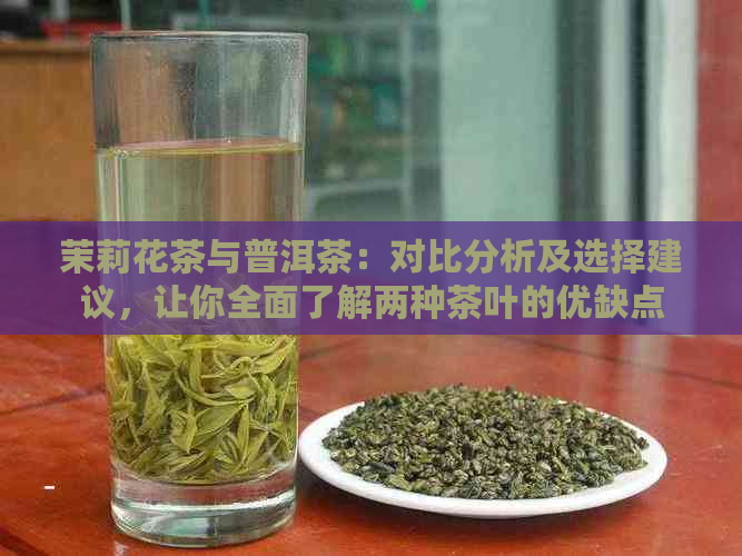 茉莉花茶与普洱茶：对比分析及选择建议，让你全面了解两种茶叶的优缺点