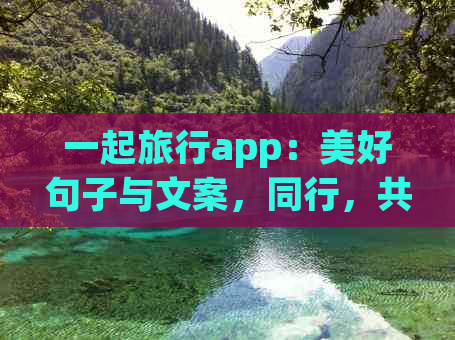 一起旅行app：美好句子与文案，同行，共赴旅程