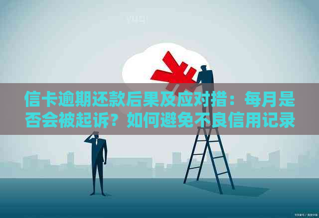 信卡逾期还款后果及应对措：每月是否会被起诉？如何避免不良信用记录？