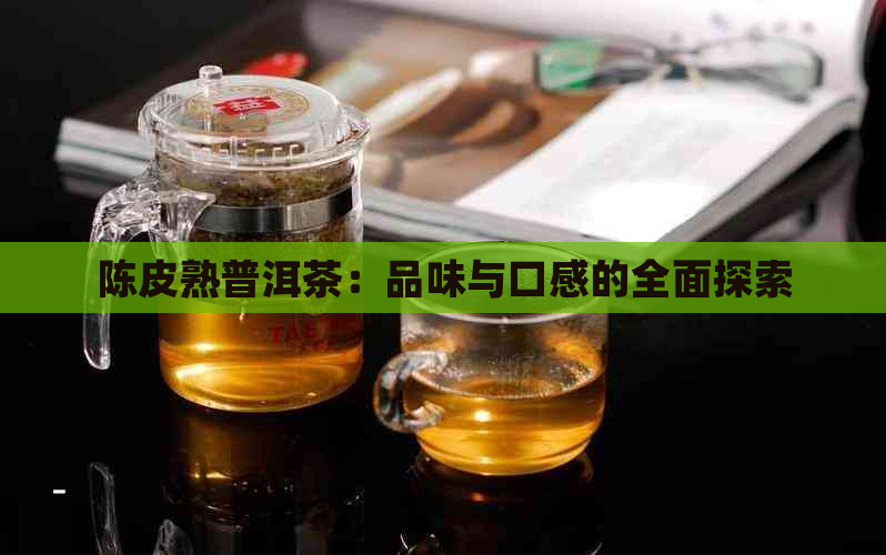 陈皮熟普洱茶：品味与口感的全面探索