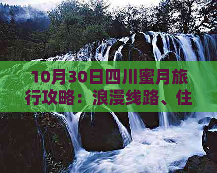 10月30日四川蜜月旅行攻略：浪漫线路、住宿推荐及活动安排指南