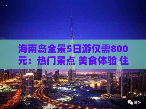 海南岛全景5日游仅需800元：热门景点 美食体验 住宿攻略，性价比之选！