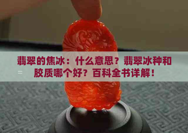 翡翠的焦冰：什么意思？翡翠冰种和胶质哪个好？百科全书详解！