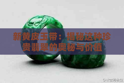 新黄皮玉带：揭秘这种珍贵翡翠的奥秘与价值