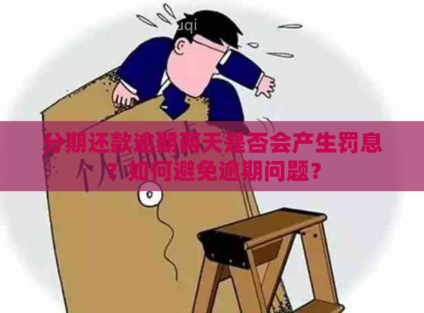 分期还款逾期两天是否会产生罚息？如何避免逾期问题？