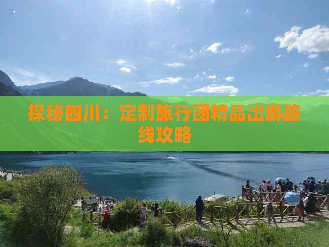 探秘四川：定制旅行团精品出游路线攻略