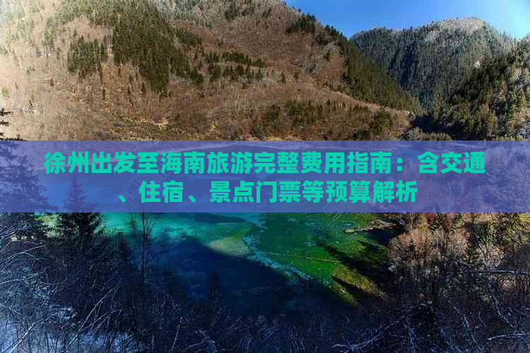 徐州出发至海南旅游完整费用指南：含交通、住宿、景点门票等预算解析