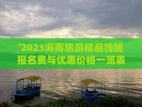 '2023海南旅游精品线路报名费与优惠价格一览表'