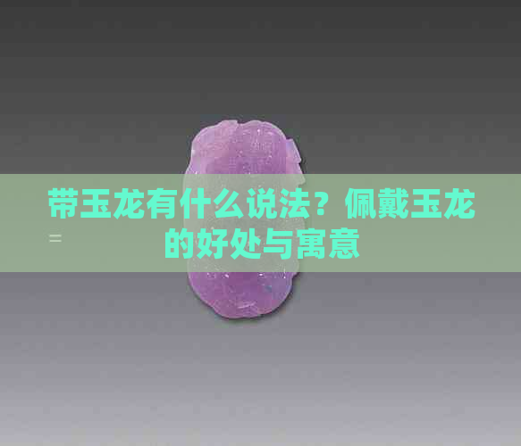 带玉龙有什么说法？佩戴玉龙的好处与寓意