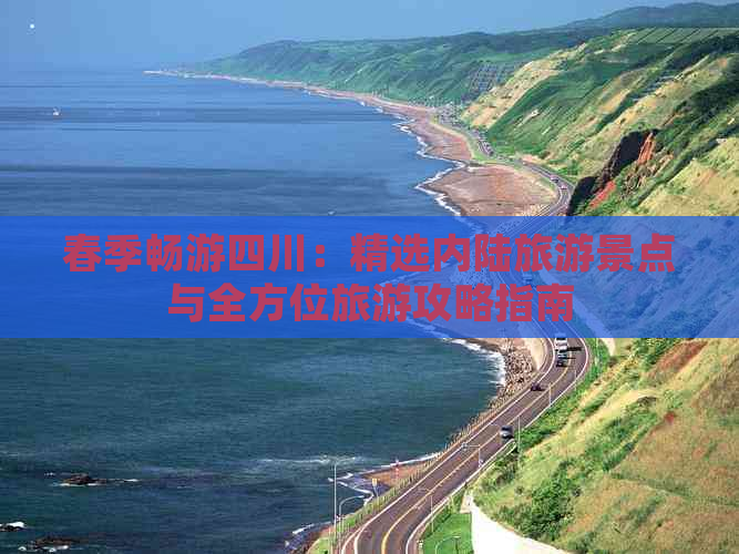 春季畅游四川：精选内陆旅游景点与全方位旅游攻略指南