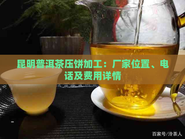 昆明普洱茶压饼加工：厂家位置、电话及费用详情