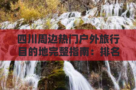 四川周边热门户外旅行目的地完整指南：排名、推荐路线与特色体验一览