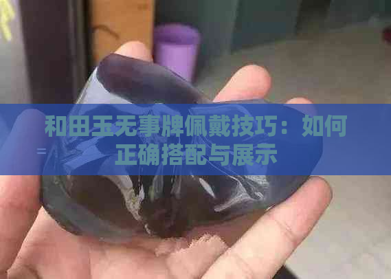 和田玉无事牌佩戴技巧：如何正确搭配与展示