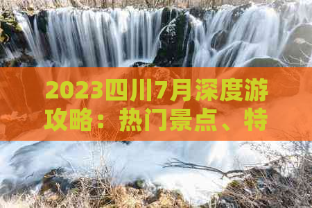 2023四川7月深度游攻略：热门景点、特色美食、活动庆典一览无遗