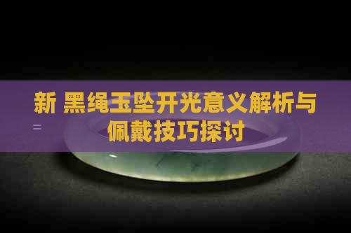 新 黑绳玉坠开光意义解析与佩戴技巧探讨