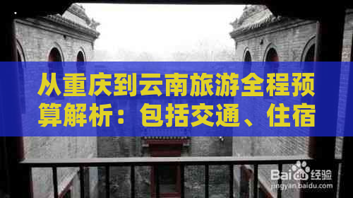 从重庆到云南旅游全程预算解析：包括交通、住宿、景点门票及餐饮费用