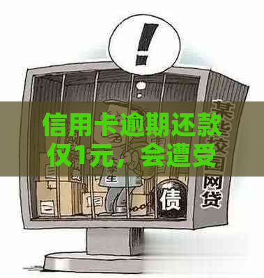 信用卡逾期还款仅1元，会遭受哪些后果及如何解决？