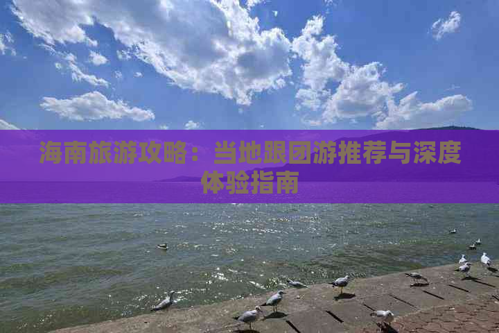 海南旅游攻略：当地跟团游推荐与深度体验指南