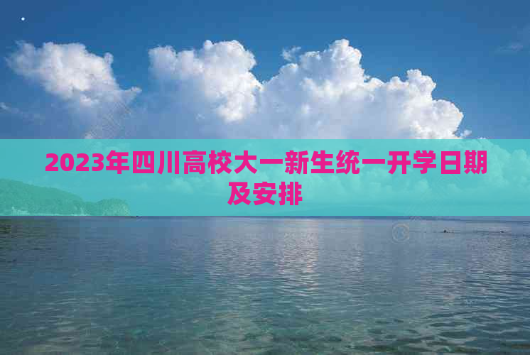 2023年四川高校大一新生统一开学日期及安排