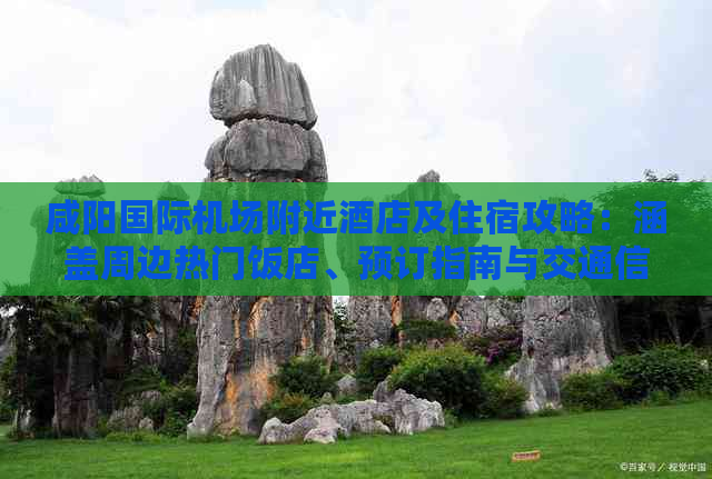 咸阳国际机场附近酒店及住宿攻略：涵盖周边热门饭店、预订指南与交通信息