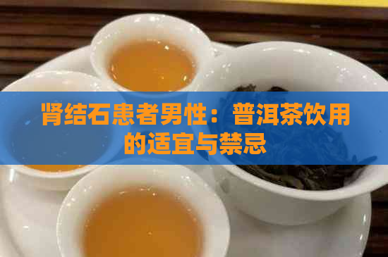 肾结石患者男性：普洱茶饮用的适宜与禁忌