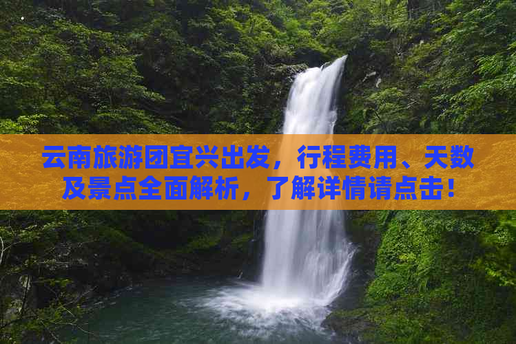 云南旅游团宜兴出发，行程费用、天数及景点全面解析，了解详情请点击！