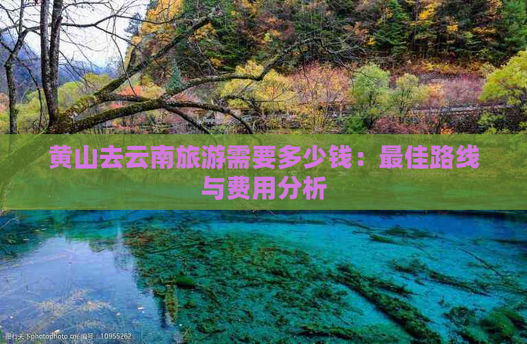 黄山去云南旅游需要多少钱：更佳路线与费用分析